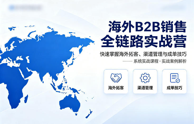海外B2B销售全链路实战营，快速掌握海外拓客、渠道管理与成单技巧-佳佳云创网