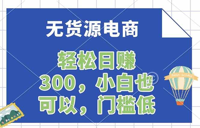 （17983期）无货源电商，一件代发，日赚300，附详细实操教程-佳佳云创网