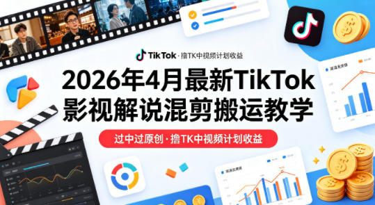 26年4月最新TikTok影视解说混剪搬运教学，过中过原创，撸TK中视频计划收益-佳佳云创网