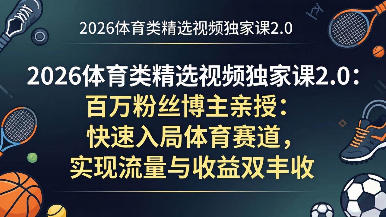 （17991期）2026体育类精选视频独家课2.0：百万粉丝博主亲授：快速入局体育赛道，实现流量与收益双丰收-佳佳云创网