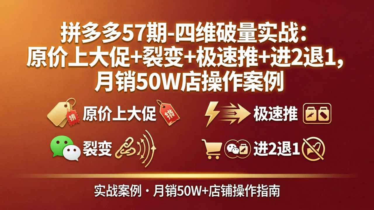 （17986期）拼多多57期-四维破量实战：原价上大促+裂变+极速推+进2退1，月销50W店操作案例-佳佳云创网