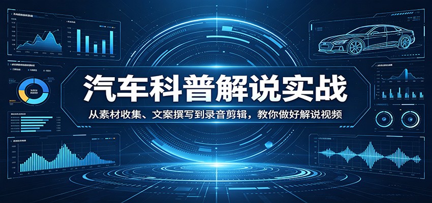 汽车科普解说实战：从素材收集、文案撰写到录音剪辑，教你做好解说视频-佳佳云创网