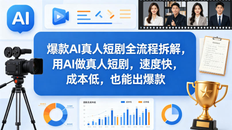 爆款AI真人短剧全流程拆解，用AI做真人短剧，速度快，成本低，也能出爆款-佳佳云创网