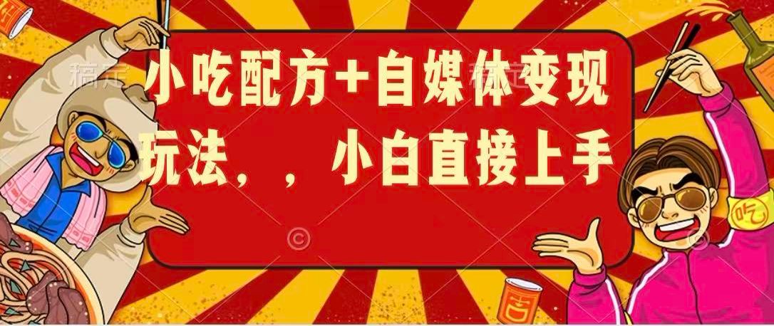 小吃配方+自媒体变现玩法，小白直接上手-佳佳云创网