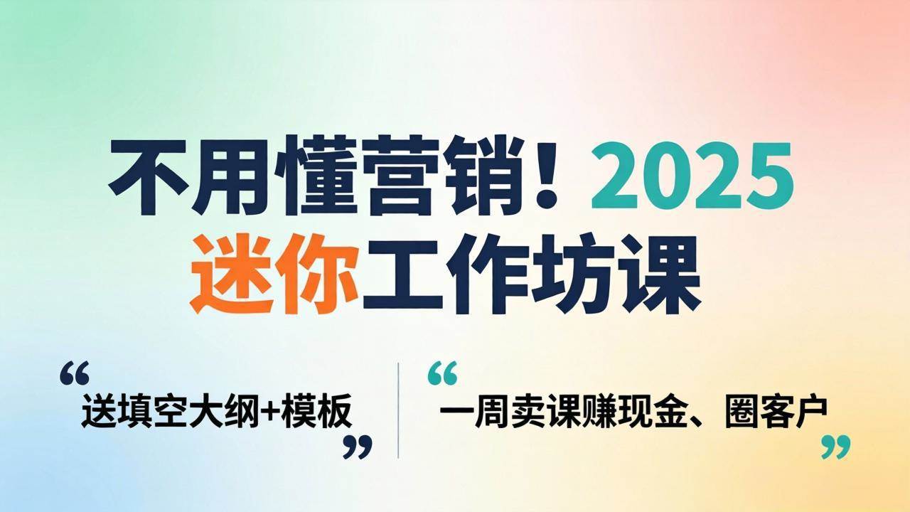 （18015期）不用懂营销！2025 迷你工作坊课：送填空大纲 + 模板，一周卖课赚现金、圈客户-佳佳云创网