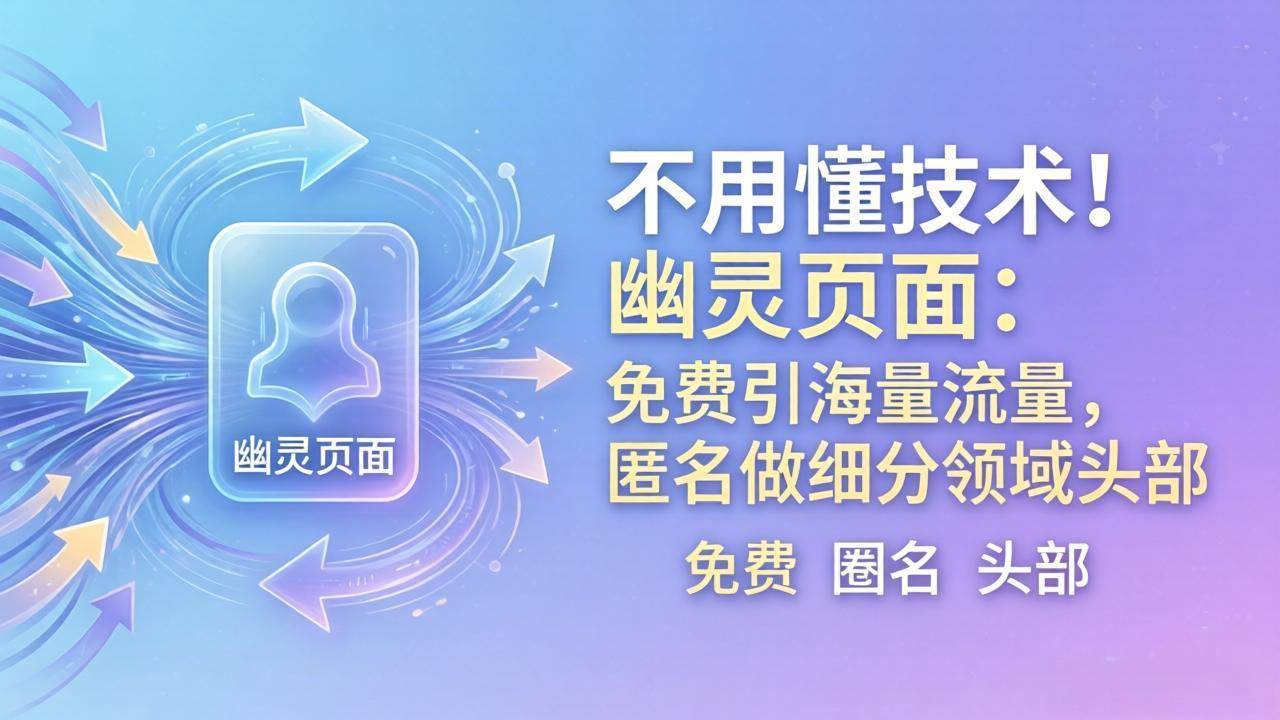 （18014期）不用懂技术！幽灵页面：免费引海量流量，匿名做细分领域头部-佳佳云创网