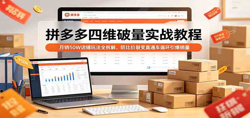 拼多多四维破量实战教程：月销50W店铺玩法全拆解，防比价裂变直通车循环引爆销量-佳佳云创网