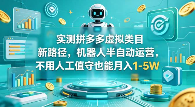 实测拼多多虚拟类目新路径，机器人半自动运营，不用人工值守也能月入1-5W【揭秘】-佳佳云创网