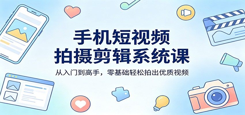手机短视频拍摄剪辑系统课：从入门到高手，零基础轻松拍出优质视频-佳佳云创网