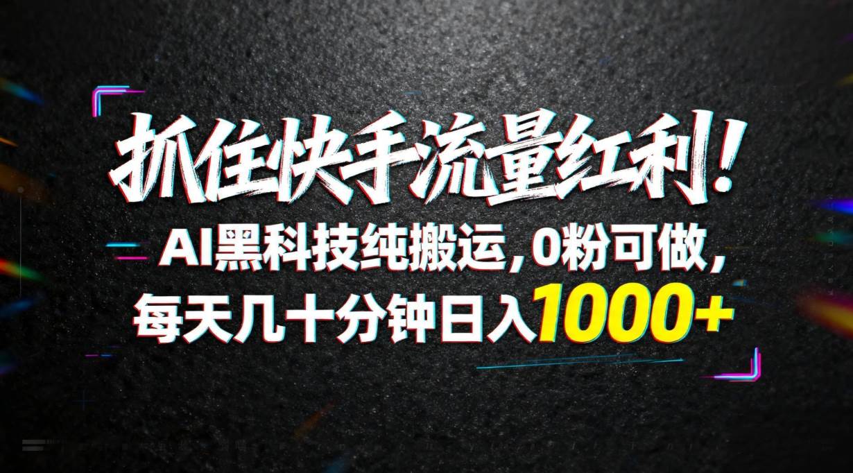 （18066期）抓住快手流量红利！AI黑科技纯搬运，0粉可做，每天几十分钟日入1000+-佳佳云创网