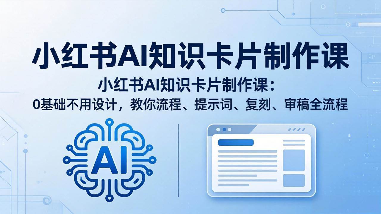 （18070期）小红书AI知识卡片制作课：0基础不用设计，教你流程、提示词、复刻、审稿全流程-佳佳云创网