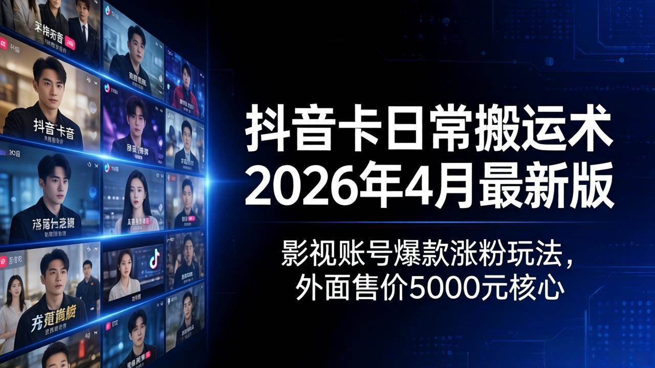 （18075期）抖音卡日常搬运术2026年4月最新版：影视账号爆款涨粉玩法，外面售价5000元核心-佳佳云创网
