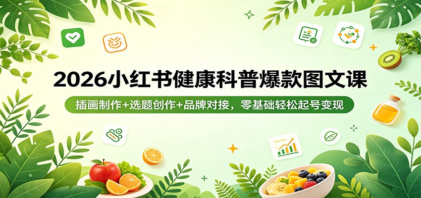 2026小红书健康科普爆款图文课：插画制作+选题创作+品牌对接，零基础轻松起号变现-佳佳云创网