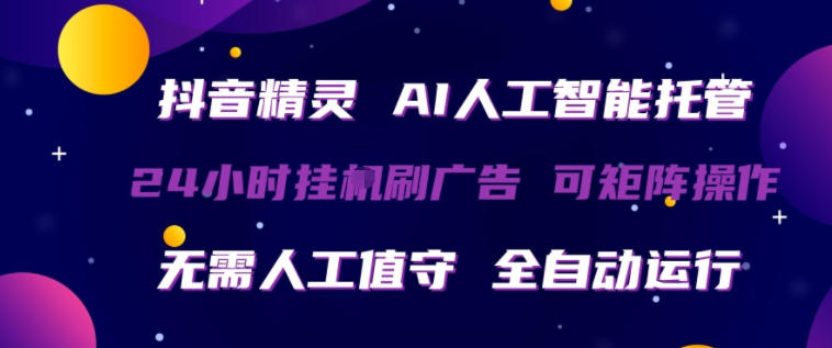 抖音精灵AI人工智能托管，24小时全自动刷广告，无需人工值守，可矩阵操作【揭秘】-佳佳云创网