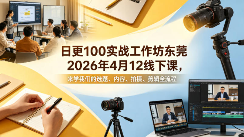 日更100实条‬战工作坊东莞2026年4月12线下课，来学我们的选题、内容、拍摄、剪辑全流程-佳佳云创网