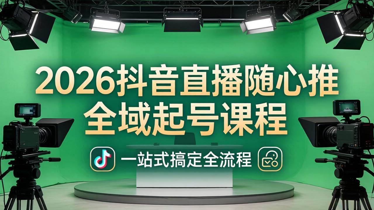 （18094期）2026抖音直播随心推全域起号课程(更新4月18)：一站式搞定直播起号、稳号、放量全流程-佳佳云创网