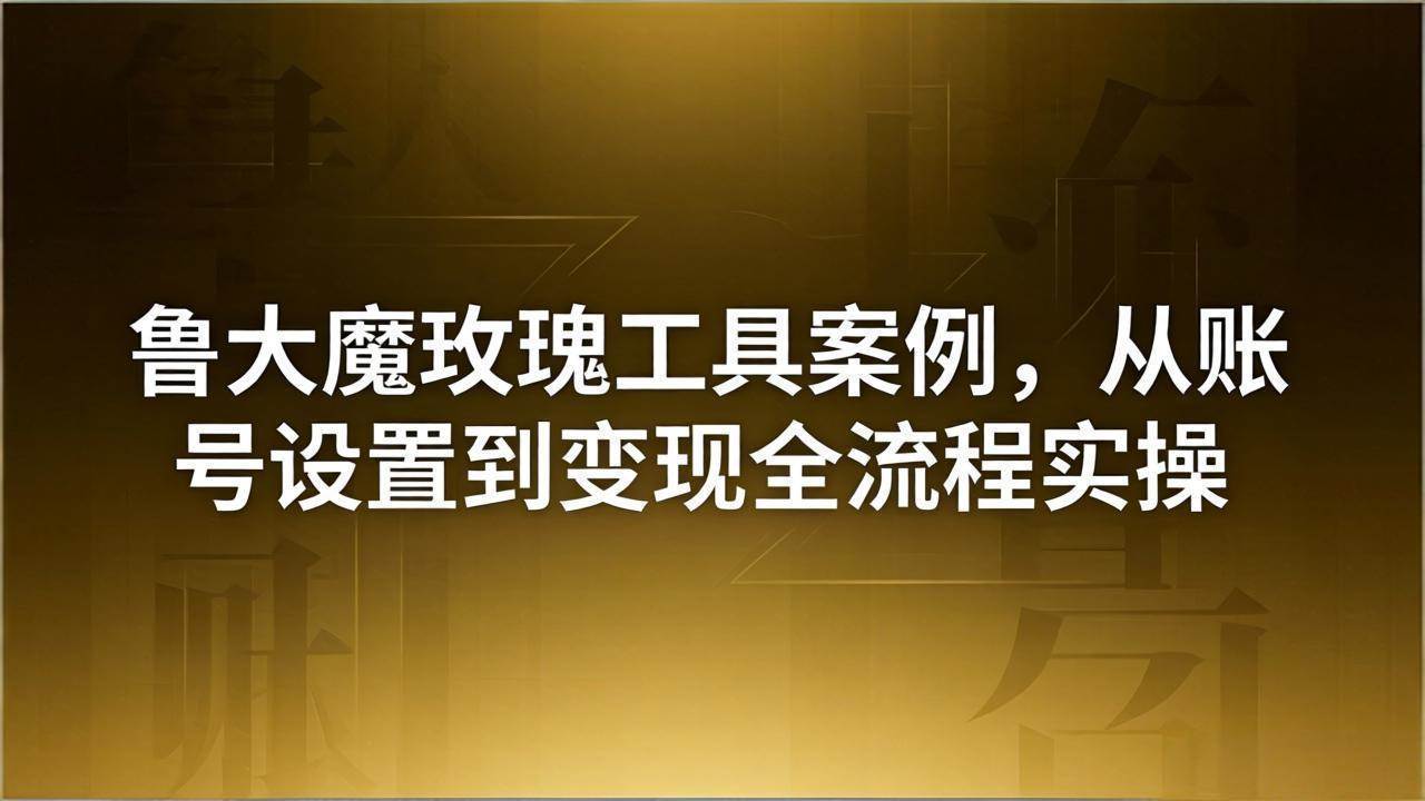 （18092期）引流创业粉卖软件教学：鲁大魔玫瑰工具案例，从账号设置到变现全流程实操-佳佳云创网