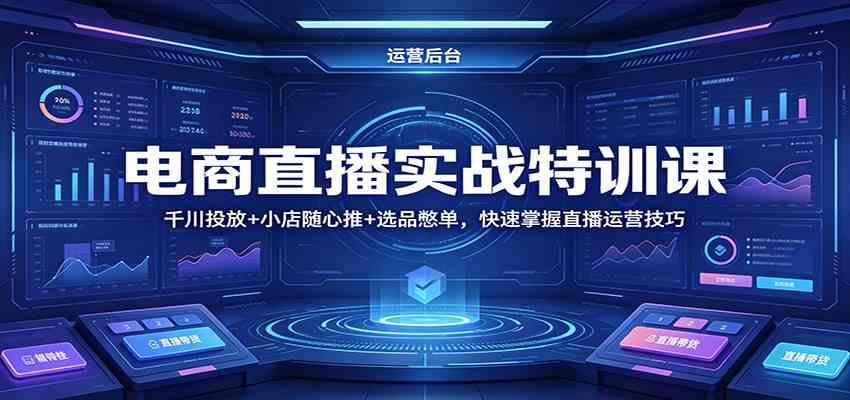 电商直播实战特训课：千川投放+小店随心推+选品憋单，快速掌握直播运营技巧-佳佳云创网