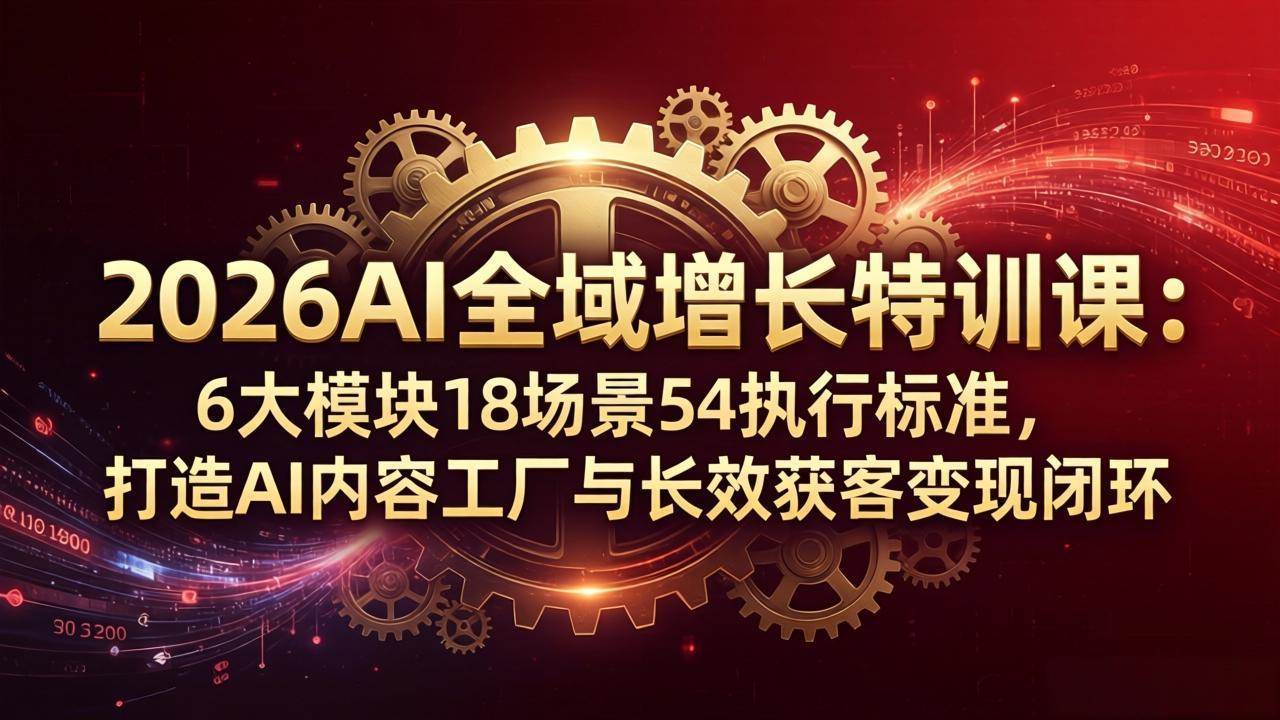 （18103期）2026AI全域增长特训课：6大模块18场景54执行标准，打造AI内容工厂与长效获客变现闭环-佳佳云创网