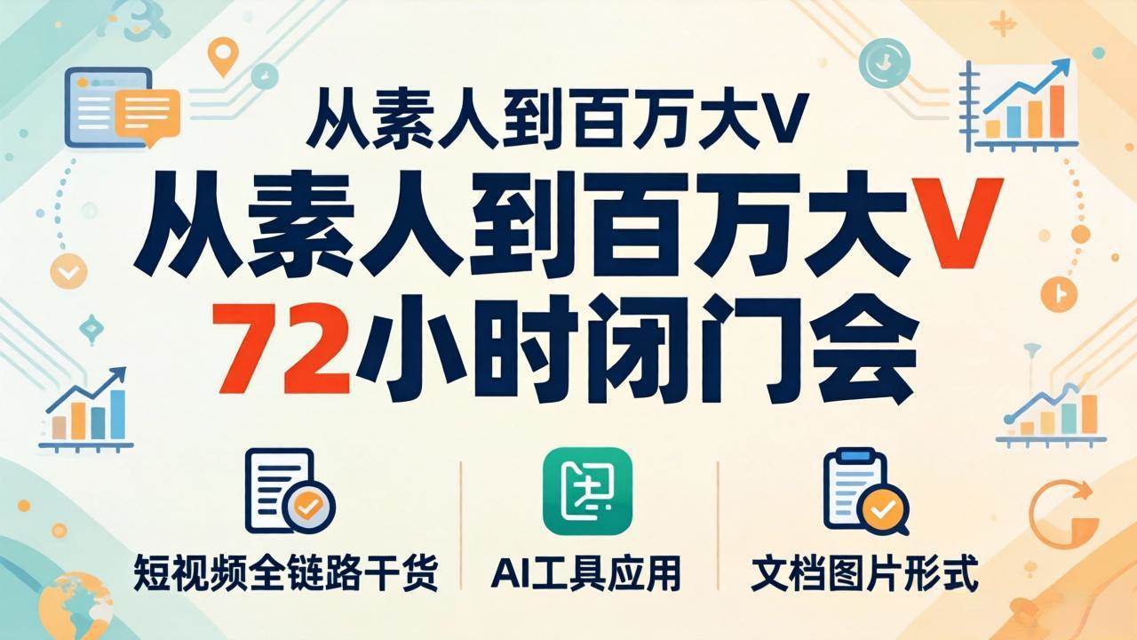（18121期）从素人到百万大V 72小时闭门会：短视频全链路干货+AI工具应用，文档图片形式轻松学变现-佳佳云创网