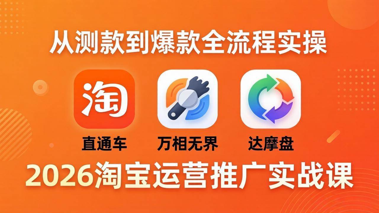 （18126期）2026淘宝运营推广实战课-更新4月20：直通车 + 万相无界 + 达摩盘，从测款到爆款全流程实操-佳佳云创网