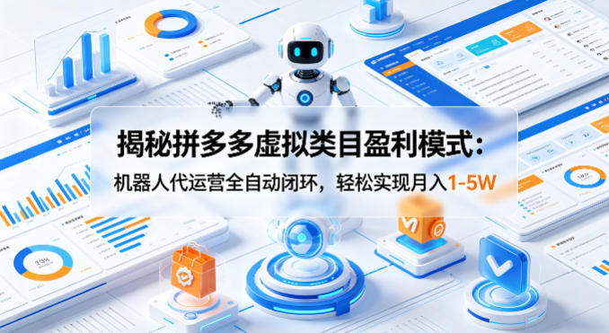 揭秘拼多多虚拟类目盈利模式：机器人代运营全自动闭环，轻松实现月入1-5W-佳佳云创网