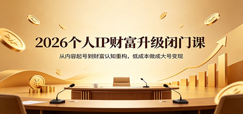 2026个人IP财富升级闭门课：从内容起号到财富认知重构，低成本做成大号变现-佳佳云创网