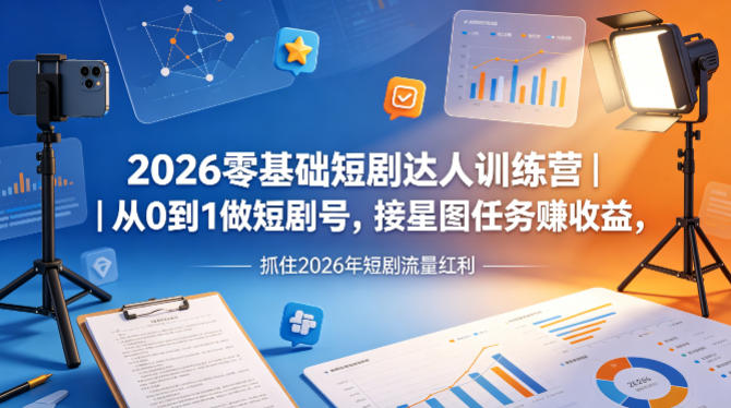 2026零基础短剧达人训练营｜从0到1做短剧号，接星图任务賺收益，抓住2026年短剧流量红利-佳佳云创网