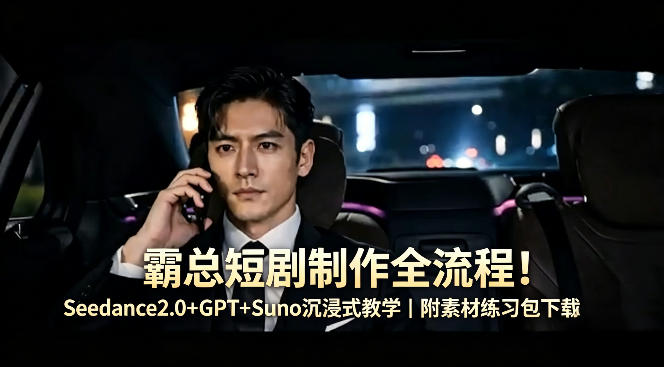 霸总短剧制作全流程！Seedance2.0+GPT+Suno沉浸式教学｜附素材练习包下载-佳佳云创网
