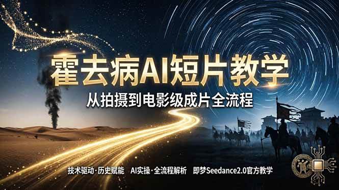 （18155期）《霍去病》AI短片教学：即梦AI Seedance2.0实操，从拍摄到电影级成片全流程-佳佳云创网