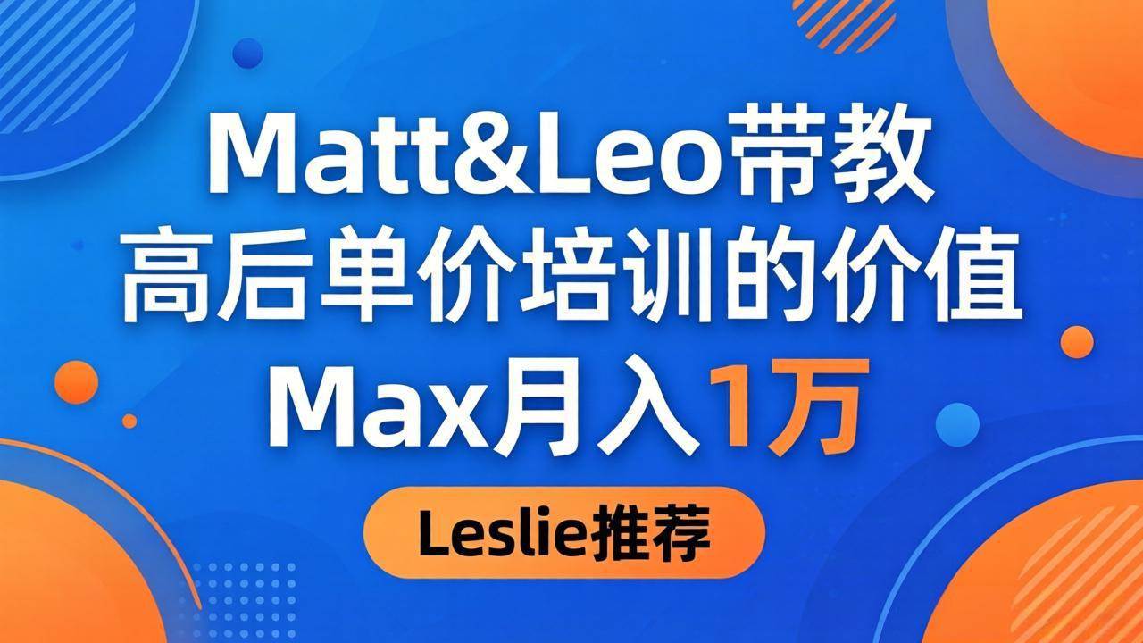 （18161期）为啥都夸这高客单价培训？Matt&Leo 带教，Max 月入 1 万、Leslie 说最值！-佳佳云创网