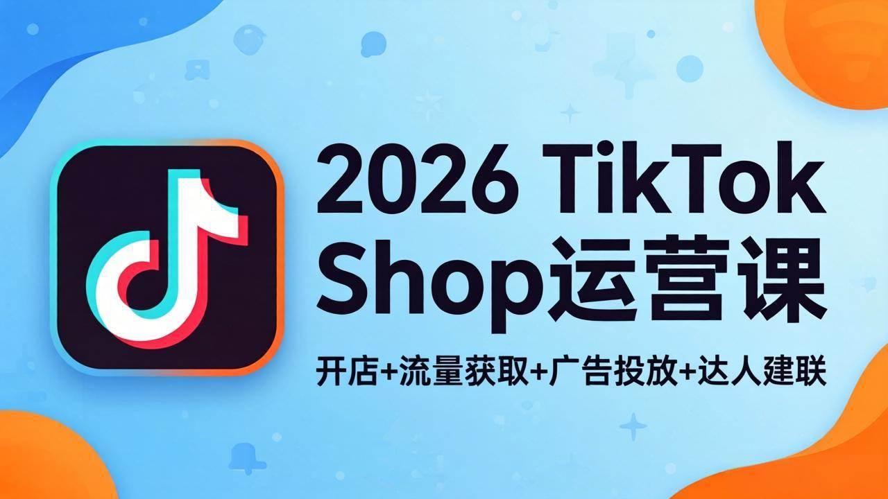 （18158期）2026TikTok Shop运营课：开店+流量获取+广告投放+达人建联，解锁海外电商掘金路径-佳佳云创网