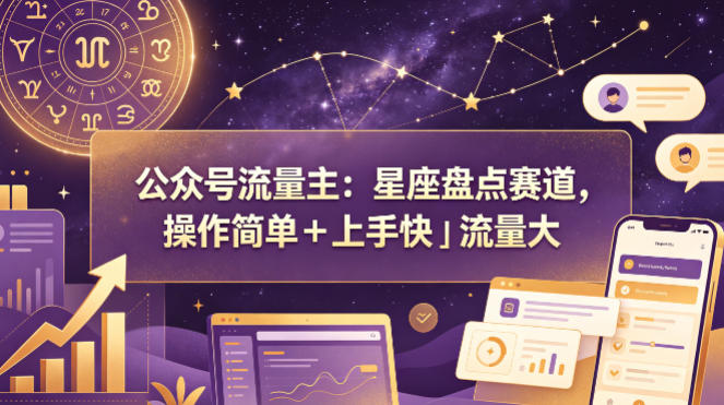 公众号流量主：星座盘点赛道，操作简单＋上手快＋流量大-佳佳云创网