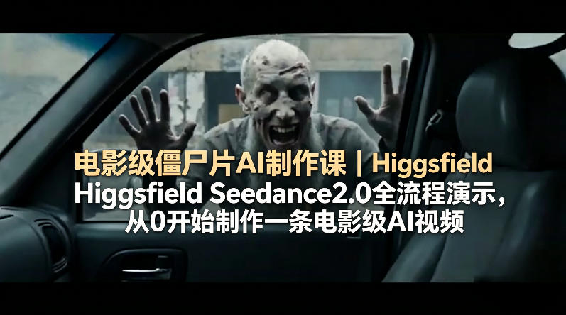 电影级僵尸片AI制作课｜Higgsfield Seedance2.0全流程演示，从0开始制作一条电影级AI视频-佳佳云创网