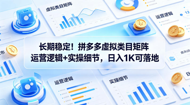 长期稳定！拼多多虚拟类目矩阵运营逻辑+实操细节，日入1K可落地【揭秘】-佳佳云创网