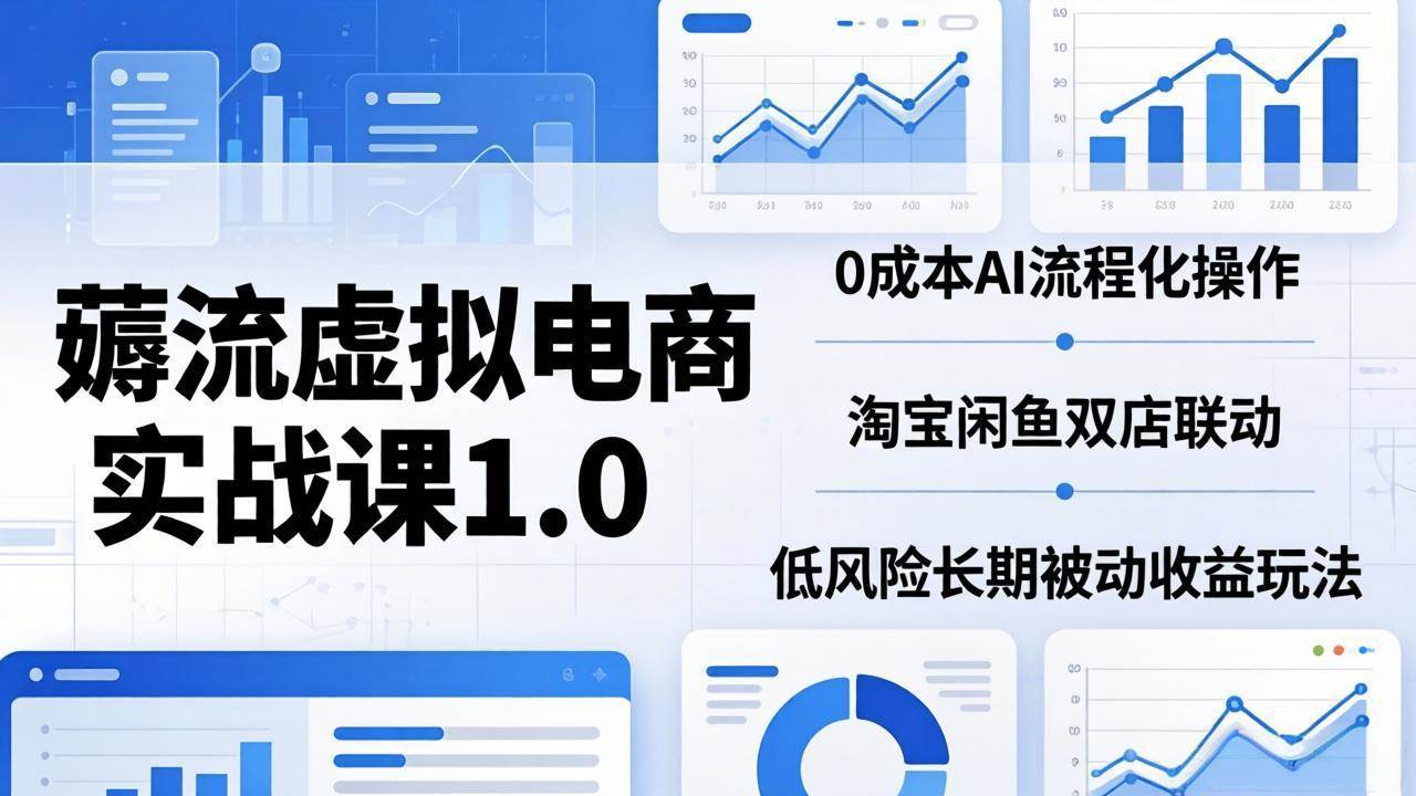 （18170期）薅流虚拟电商实战课1.0：0成本AI流程化操作，淘宝闲鱼双店联动，低风险长期被动收益玩法-佳佳云创网