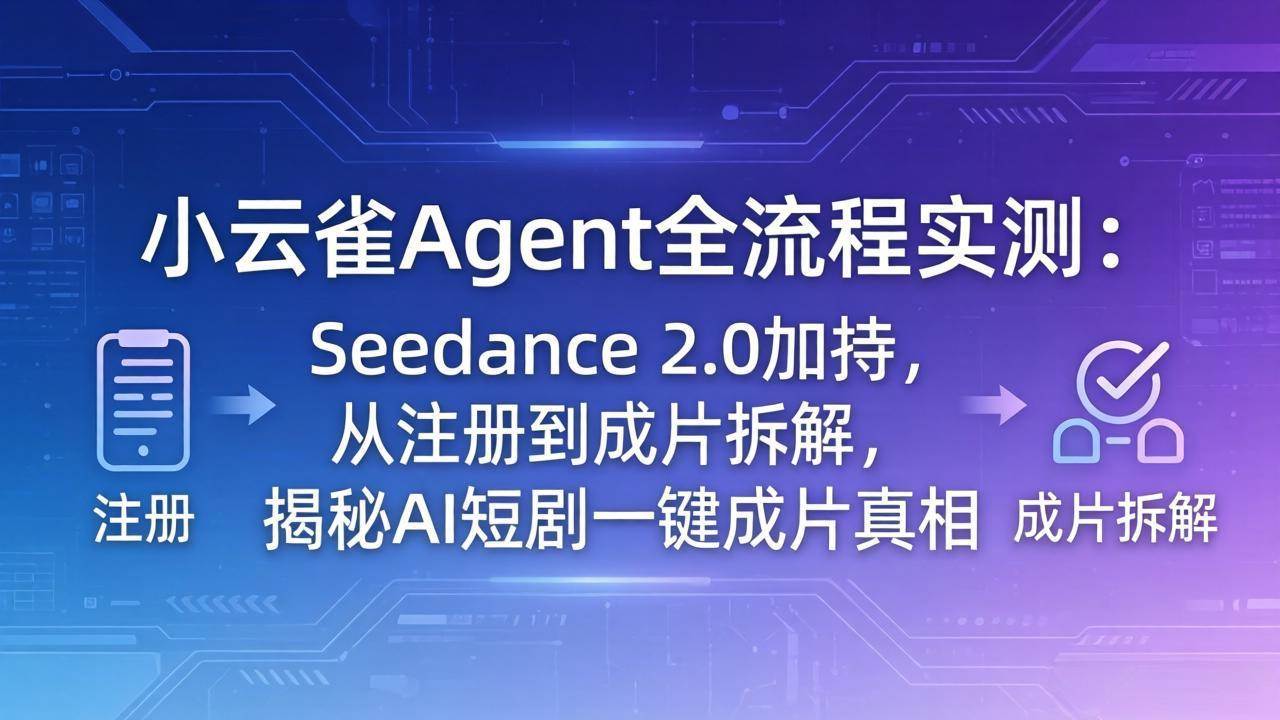 （18167期）小云雀Agent全流程实测：Seedance 2.0加持，从注册到成片拆解，揭秘AI短剧一键成片真相-佳佳云创网