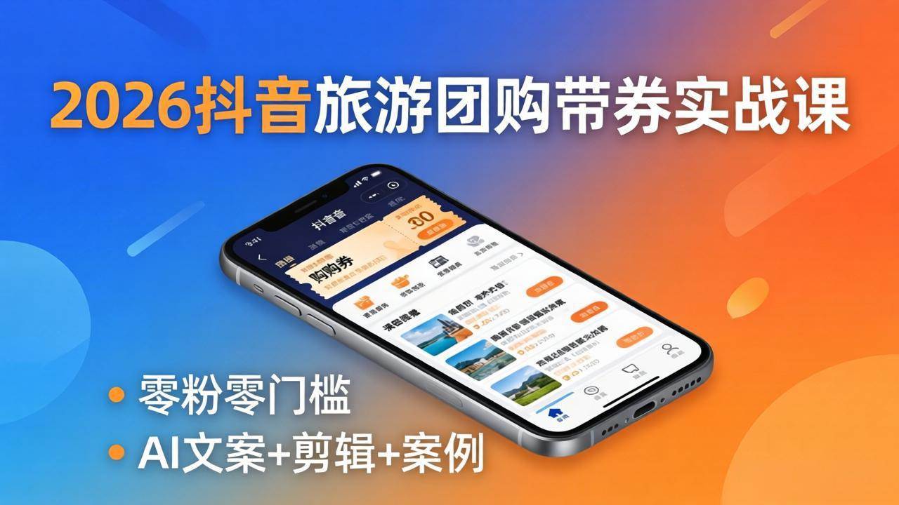 （18175期）2026抖音旅游团购带券实战课：零粉零门槛，AI文案+剪辑+案例，躺着赚门票佣金-佳佳云创网