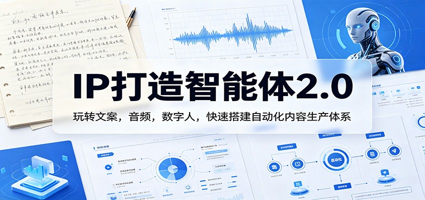 IP打造智能体2.0：玩转文案，音频，数字人，快速搭建自动化内容生产体系-佳佳云创网