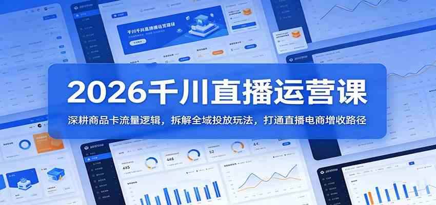 2026千川直播运营课：深耕商品卡流量逻辑，拆解全域投放玩法，打通直播电商增收路径-佳佳云创网