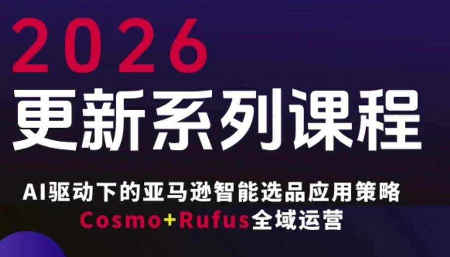 跨境亚马逊FBA系统课程，AI驱动下的亚马逊智能选品应用策略Cosmo+Rufus全域运营（更新26年4月）-佳佳云创网