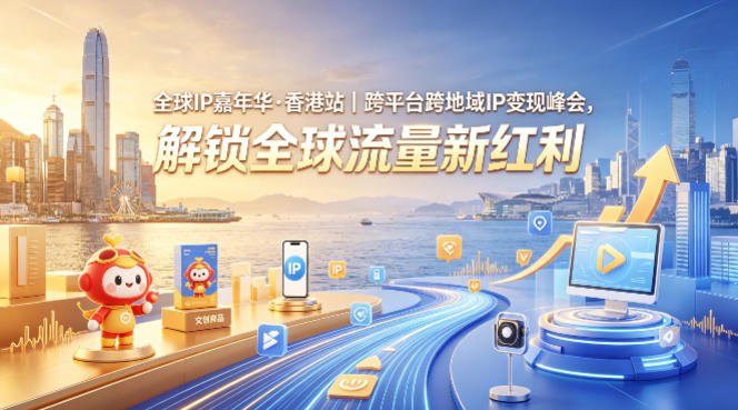 全球IP嘉年华·香港站｜跨平台跨地域IP变现峰会，解锁全球流量新红利-佳佳云创网