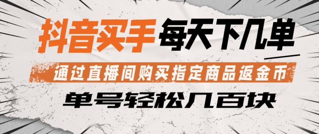 抖音买手通过直播间购买指定商品返金币，每天几单，轻松日入几张【揭秘】-佳佳云创网