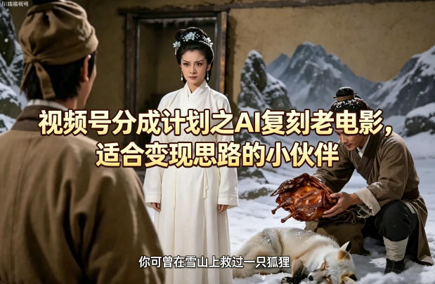 视频号分成计划之AI复刻老电影，适合变现思路的小伙伴-佳佳云创网