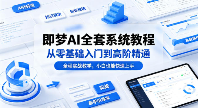 即梦AI全套系统教程，从零基础入门到高阶精通，全程实战教学，小白也能快速上手-佳佳云创网