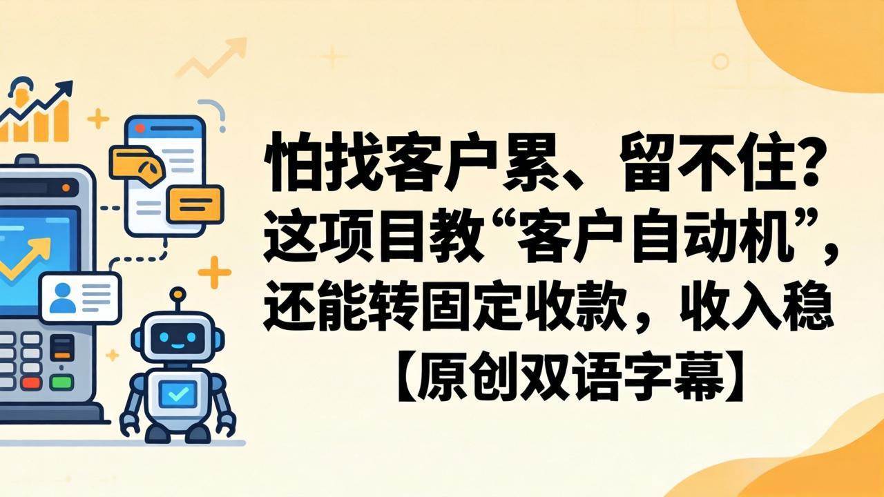 （18203期）怕找客户累、留不住？这项目教 “客户自动机”，还能转固定收款，收入稳【原创双语字幕】-佳佳云创网