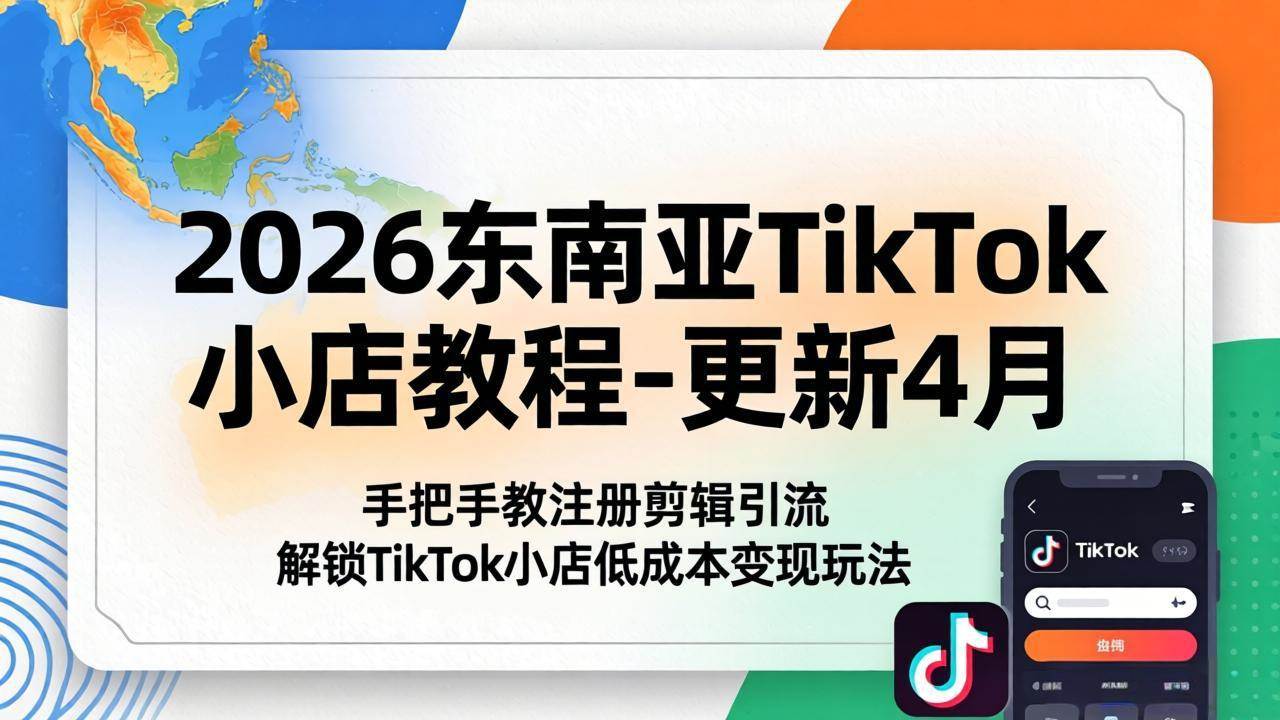 （18180期）2026东南亚TikTok小店教程-更新4月，手把手教注册剪辑引流，解锁TikTok小店低成本变现玩法-佳佳云创网