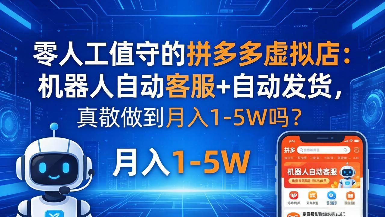 （18183期）零人工值守的拼多多虚拟店：机器人自动客服+ 自动发货，真能做到月入 1-5W 吗？-佳佳云创网