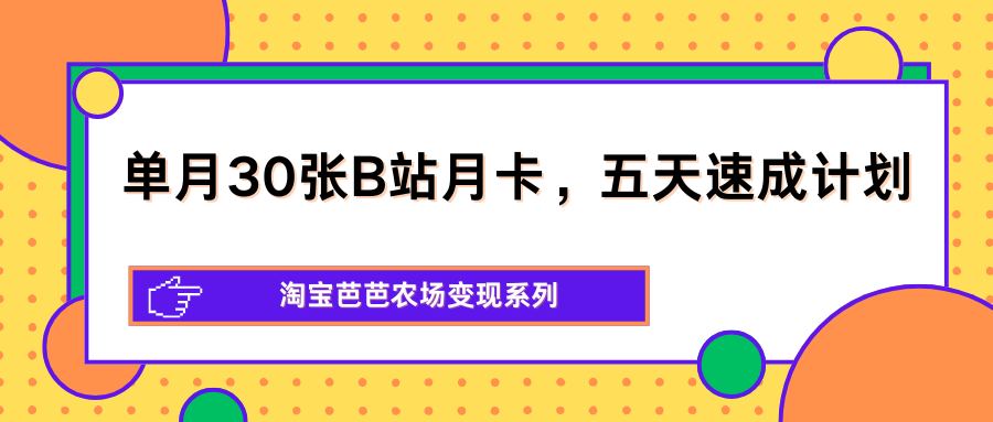 单月30张B站月卡，五天速成计划，淘宝芭芭农场变现系列-佳佳云创网