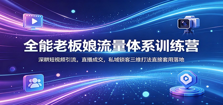 全能老板娘流量体系训练营：深耕短视频引流，直播成交，私域锁客三维打法直接套用落地-佳佳云创网